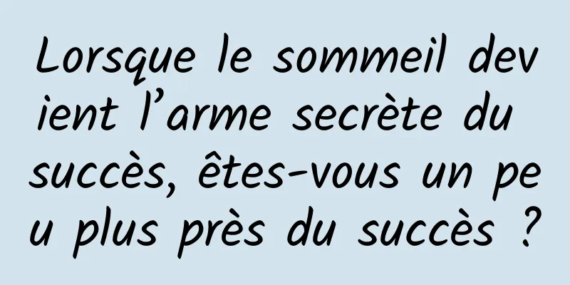 Lorsque le sommeil devient l’arme secrète du succès, êtes-vous un peu plus près du succès ?