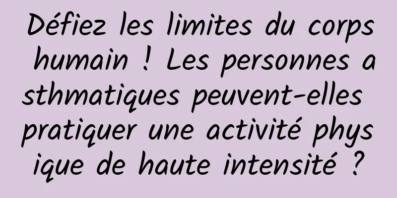Défiez les limites du corps humain ! Les personnes asthmatiques peuvent-elles pratiquer une activité physique de haute intensité ?