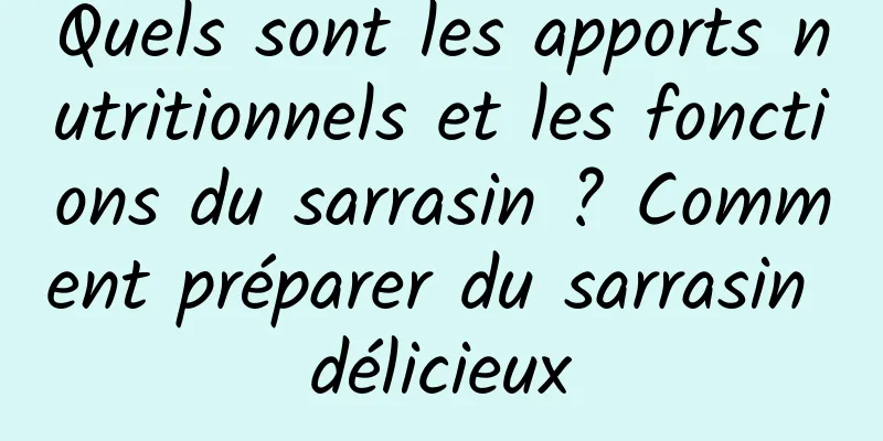 Quels sont les apports nutritionnels et les fonctions du sarrasin ? Comment préparer du sarrasin délicieux
