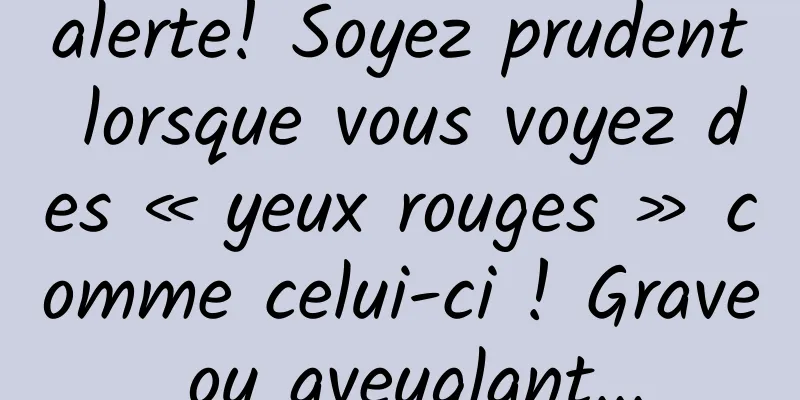 alerte! Soyez prudent lorsque vous voyez des « yeux rouges » comme celui-ci ! Grave ou aveuglant...