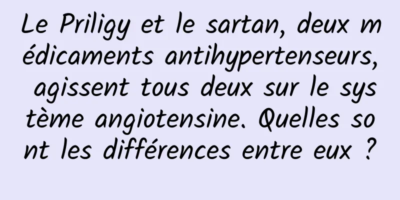 Le Priligy et le sartan, deux médicaments antihypertenseurs, agissent tous deux sur le système angiotensine. Quelles sont les différences entre eux ?