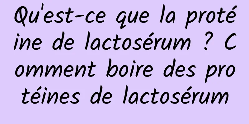 Qu'est-ce que la protéine de lactosérum ? Comment boire des protéines de lactosérum