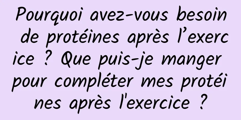 Pourquoi avez-vous besoin de protéines après l’exercice ? Que puis-je manger pour compléter mes protéines après l'exercice ?