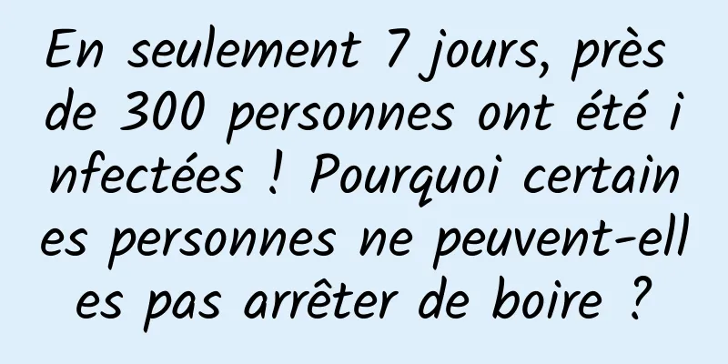 En seulement 7 jours, près de 300 personnes ont été infectées ! Pourquoi certaines personnes ne peuvent-elles pas arrêter de boire ?