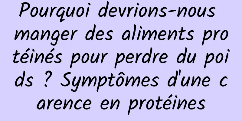 Pourquoi devrions-nous manger des aliments protéinés pour perdre du poids ? Symptômes d'une carence en protéines