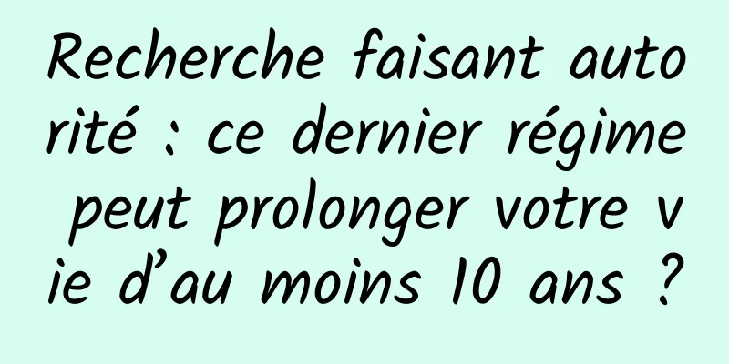 Recherche faisant autorité : ce dernier régime peut prolonger votre vie d’au moins 10 ans ?