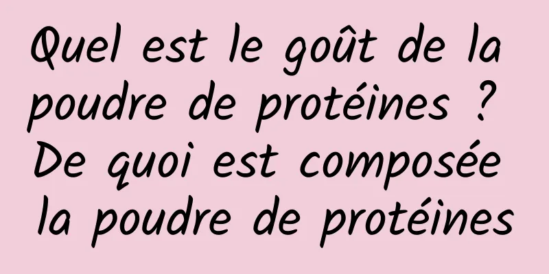 Quel est le goût de la poudre de protéines ? De quoi est composée la poudre de protéines