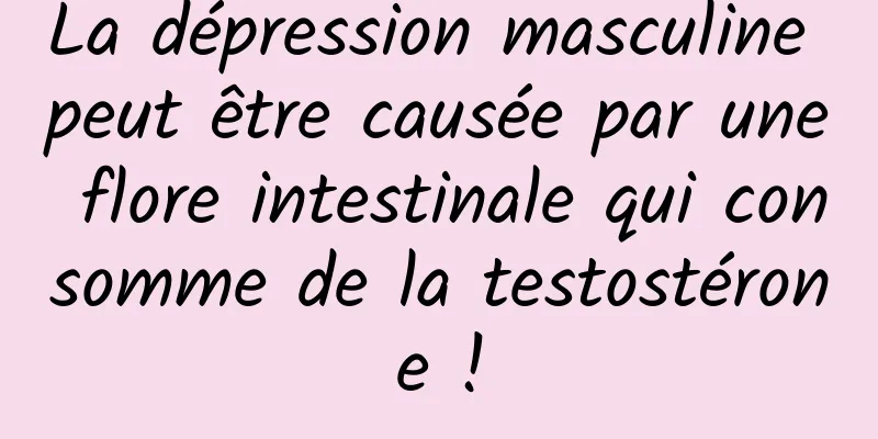 La dépression masculine peut être causée par une flore intestinale qui consomme de la testostérone !