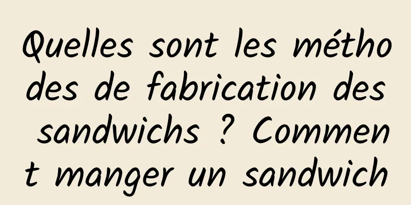Quelles sont les méthodes de fabrication des sandwichs ? Comment manger un sandwich