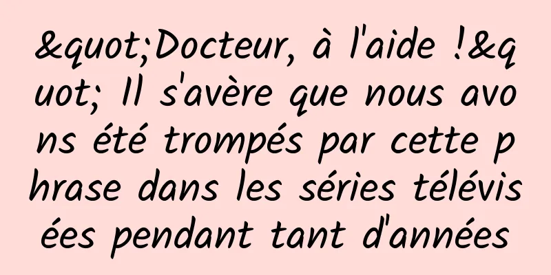 "Docteur, à l'aide !" Il s'avère que nous avons été trompés par cette phrase dans les séries télévisées pendant tant d'années