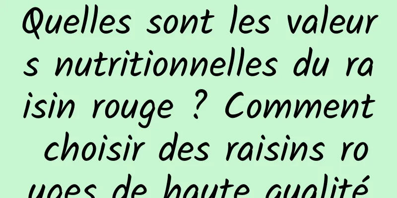 Quelles sont les valeurs nutritionnelles du raisin rouge ? Comment choisir des raisins rouges de haute qualité