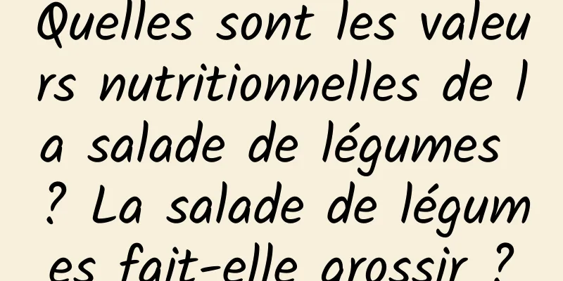 Quelles sont les valeurs nutritionnelles de la salade de légumes ? La salade de légumes fait-elle grossir ?
