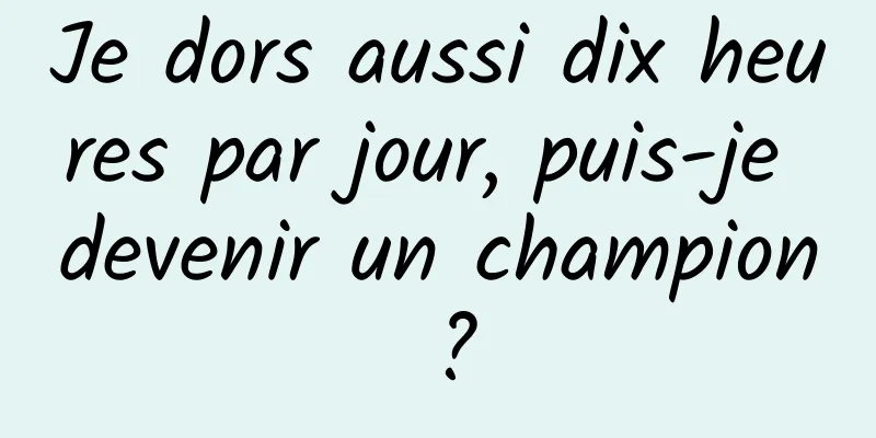 Je dors aussi dix heures par jour, puis-je devenir un champion ?