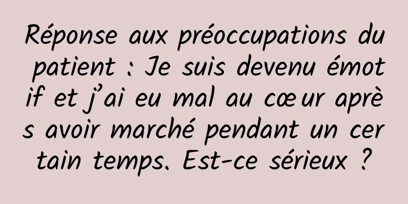 Réponse aux préoccupations du patient : Je suis devenu émotif et j’ai eu mal au cœur après avoir marché pendant un certain temps. Est-ce sérieux ?