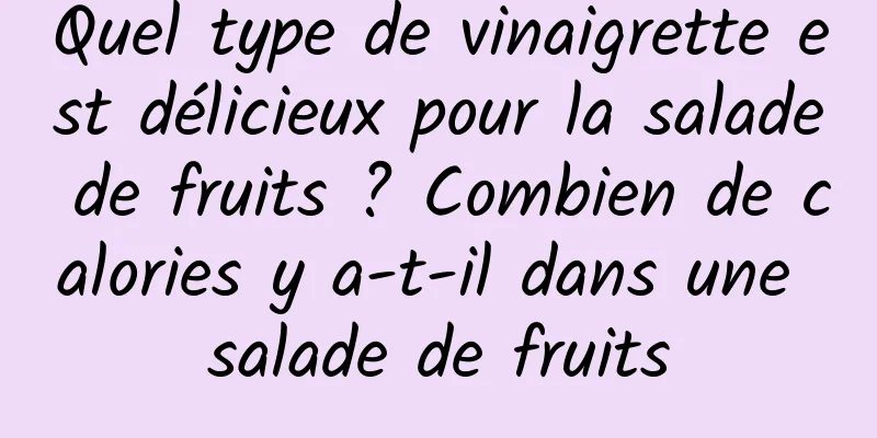 Quel type de vinaigrette est délicieux pour la salade de fruits ? Combien de calories y a-t-il dans une salade de fruits