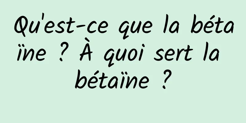 Qu'est-ce que la bétaïne ? À quoi sert la bétaïne ?