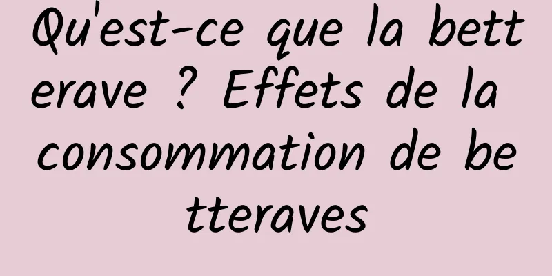 Qu'est-ce que la betterave ? Effets de la consommation de betteraves