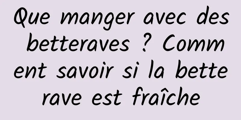 Que manger avec des betteraves ? Comment savoir si la betterave est fraîche