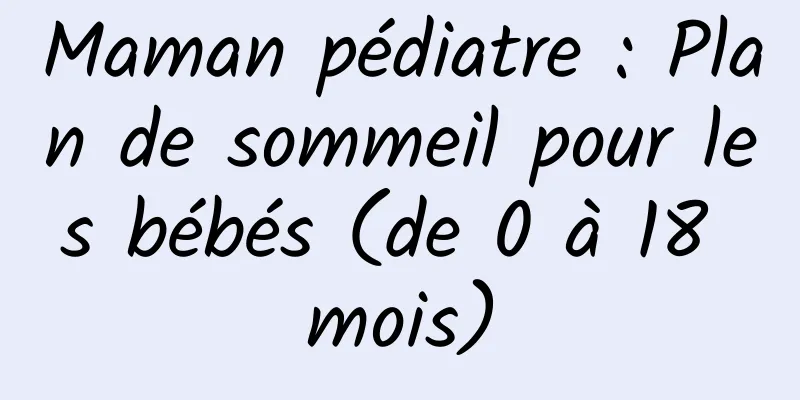 Maman pédiatre : Plan de sommeil pour les bébés (de 0 à 18 mois)