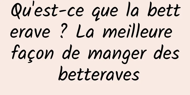 Qu'est-ce que la betterave ? La meilleure façon de manger des betteraves