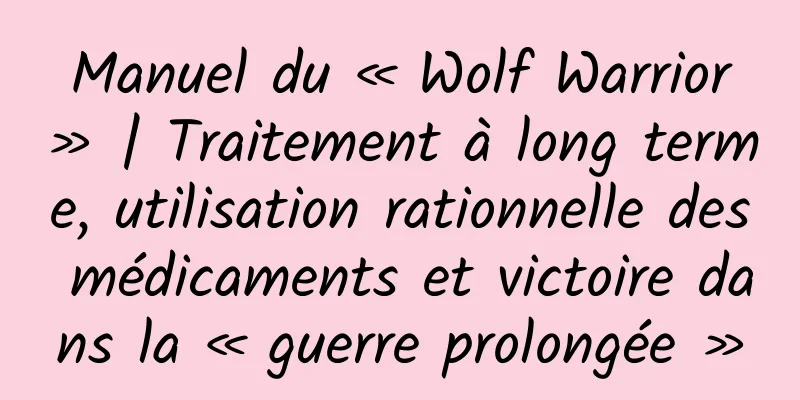 Manuel du « Wolf Warrior » | Traitement à long terme, utilisation rationnelle des médicaments et victoire dans la « guerre prolongée »
