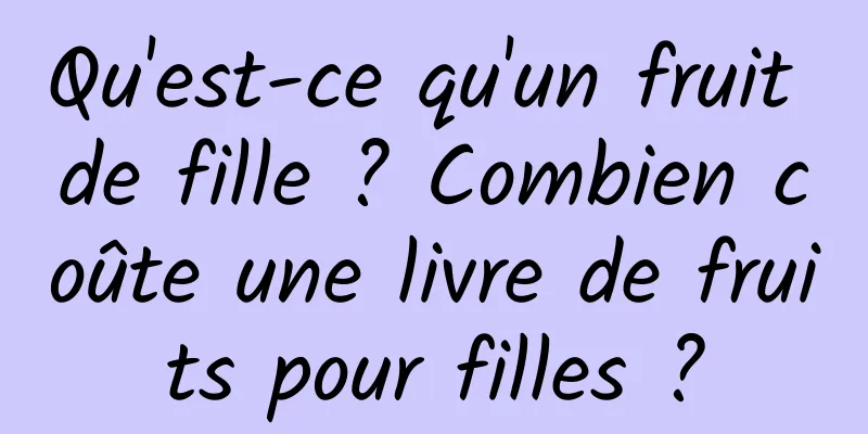 Qu'est-ce qu'un fruit de fille ? Combien coûte une livre de fruits pour filles ?