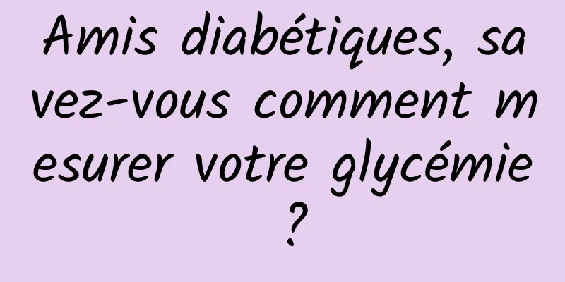 Amis diabétiques, savez-vous comment mesurer votre glycémie ?
