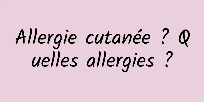 Allergie cutanée ? Quelles allergies ?