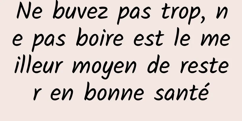Ne buvez pas trop, ne pas boire est le meilleur moyen de rester en bonne santé