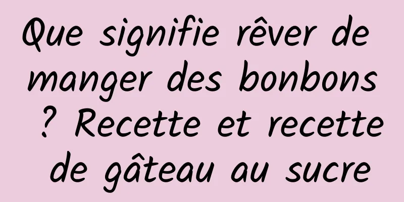 Que signifie rêver de manger des bonbons ? Recette et recette de gâteau au sucre
