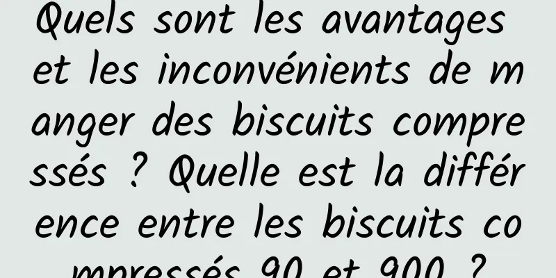 Quels sont les avantages et les inconvénients de manger des biscuits compressés ? Quelle est la différence entre les biscuits compressés 90 et 900 ?