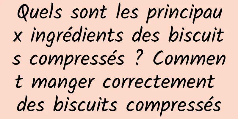 Quels sont les principaux ingrédients des biscuits compressés ? Comment manger correctement des biscuits compressés