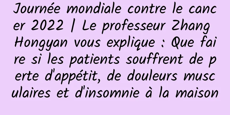 Journée mondiale contre le cancer 2022 | Le professeur Zhang Hongyan vous explique : Que faire si les patients souffrent de perte d'appétit, de douleurs musculaires et d'insomnie à la maison