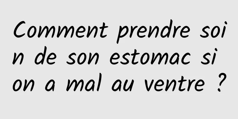 Comment prendre soin de son estomac si on a mal au ventre ?