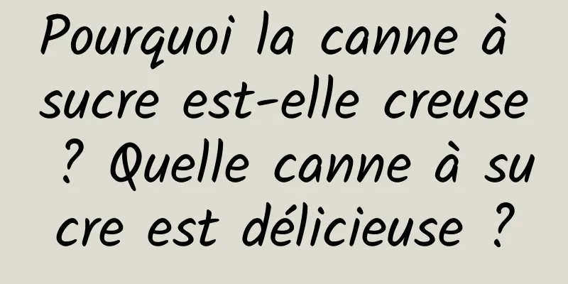 Pourquoi la canne à sucre est-elle creuse ? Quelle canne à sucre est délicieuse ?