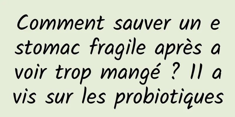 Comment sauver un estomac fragile après avoir trop mangé ? 11 avis sur les probiotiques