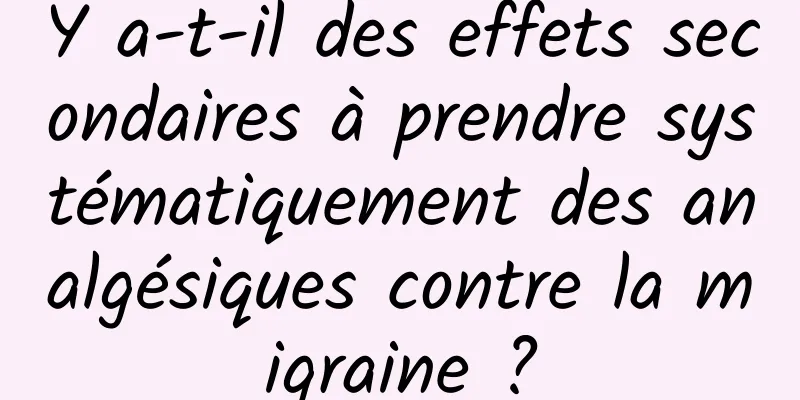 Y a-t-il des effets secondaires à prendre systématiquement des analgésiques contre la migraine ?