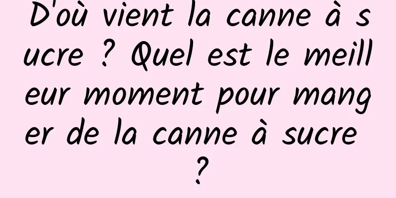 D'où vient la canne à sucre ? Quel est le meilleur moment pour manger de la canne à sucre ?