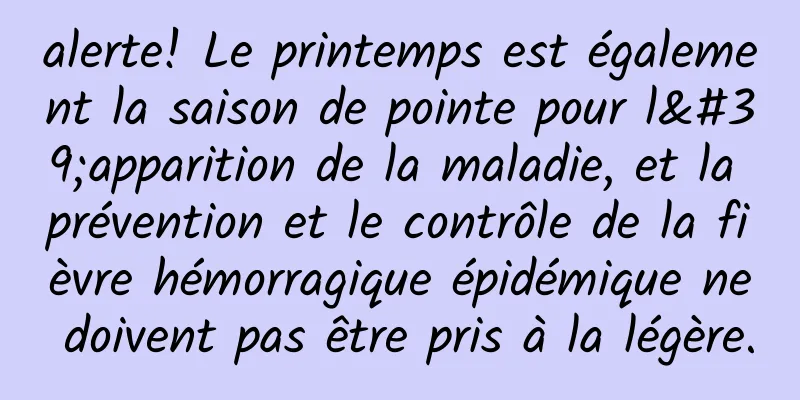 alerte! Le printemps est également la saison de pointe pour l'apparition de la maladie, et la prévention et le contrôle de la fièvre hémorragique épidémique ne doivent pas être pris à la légère.