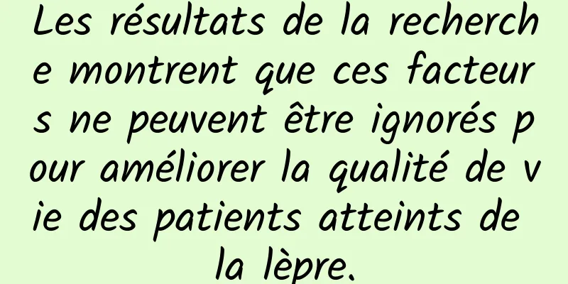 Les résultats de la recherche montrent que ces facteurs ne peuvent être ignorés pour améliorer la qualité de vie des patients atteints de la lèpre.