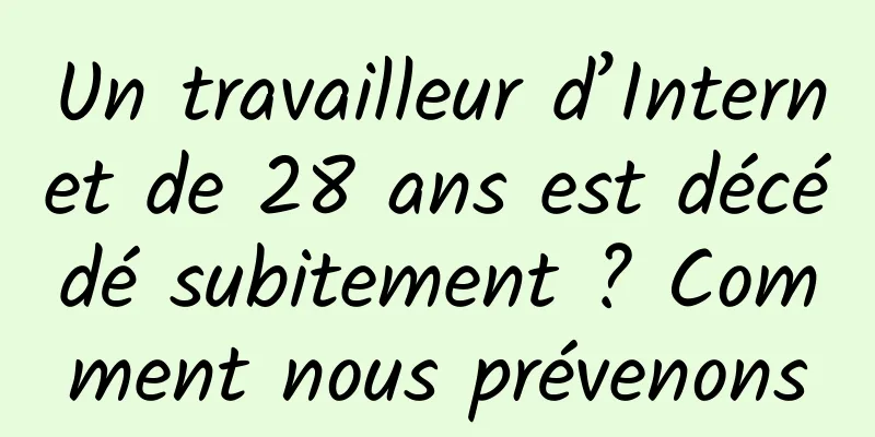 Un travailleur d’Internet de 28 ans est décédé subitement ? Comment nous prévenons