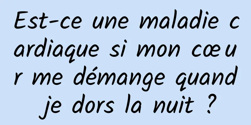 Est-ce une maladie cardiaque si mon cœur me démange quand je dors la nuit ?