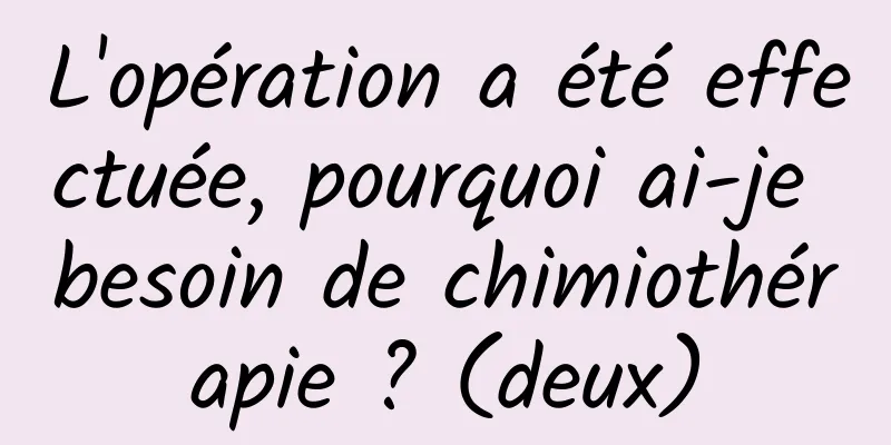 L'opération a été effectuée, pourquoi ai-je besoin de chimiothérapie ? (deux)