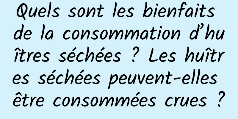 Quels sont les bienfaits de la consommation d’huîtres séchées ? Les huîtres séchées peuvent-elles être consommées crues ?