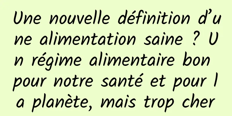 Une nouvelle définition d’une alimentation saine ? Un régime alimentaire bon pour notre santé et pour la planète, mais trop cher