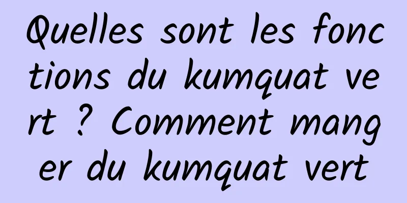 Quelles sont les fonctions du kumquat vert ? Comment manger du kumquat vert