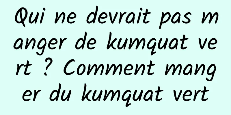 Qui ne devrait pas manger de kumquat vert ? Comment manger du kumquat vert