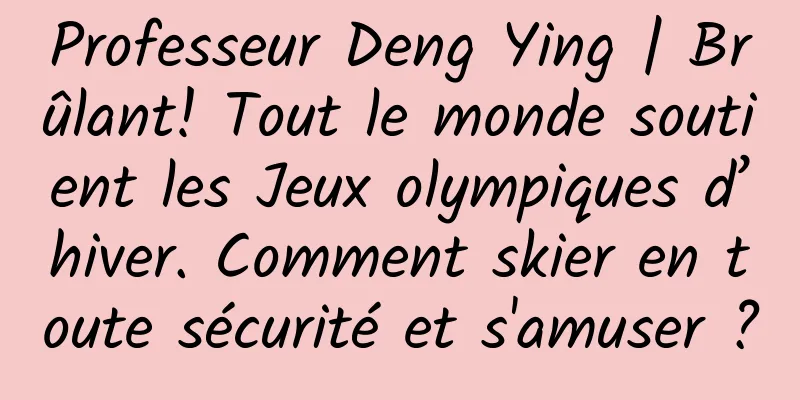 Professeur Deng Ying | Brûlant! Tout le monde soutient les Jeux olympiques d’hiver. Comment skier en toute sécurité et s'amuser ?