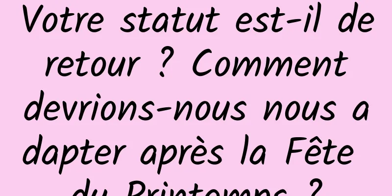 Votre statut est-il de retour ? Comment devrions-nous nous adapter après la Fête du Printemps ?