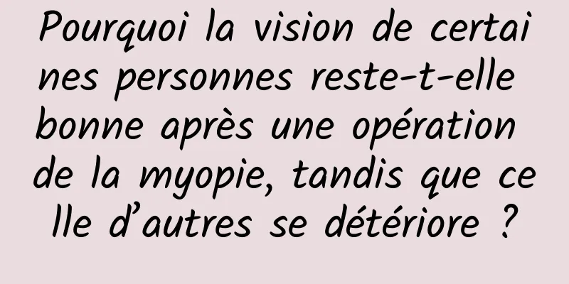 Pourquoi la vision de certaines personnes reste-t-elle bonne après une opération de la myopie, tandis que celle d’autres se détériore ?